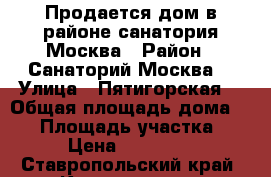 Продается дом в районе санатория Москва › Район ­ Санаторий Москва  › Улица ­ Пятигорская  › Общая площадь дома ­ 80 › Площадь участка ­ 600 › Цена ­ 3 200 000 - Ставропольский край, Кисловодск г. Недвижимость » Дома, коттеджи, дачи продажа   . Ставропольский край